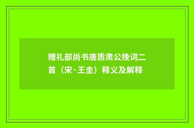 赠礼部尚书唐质肃公挽词二首（宋·王圭）释义及解释