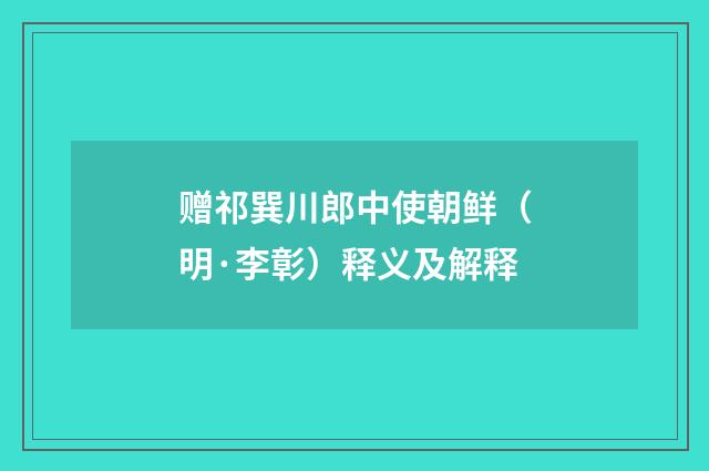 赠祁巽川郎中使朝鲜（明·李彰）释义及解释