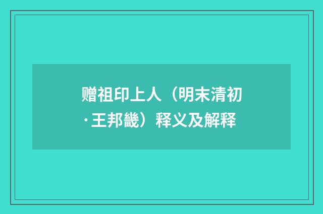 赠祖印上人（明末清初·王邦畿）释义及解释