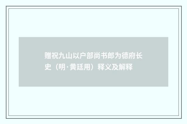 赠祝九山以户部尚书郎为德府长史（明·黄廷用）释义及解释