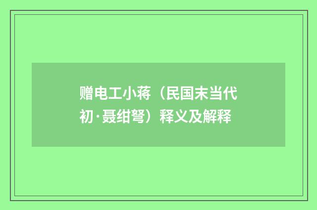赠电工小蒋（民国末当代初·聂绀弩）释义及解释