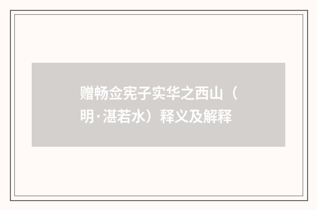 赠畅佥宪子实华之西山（明·湛若水）释义及解释