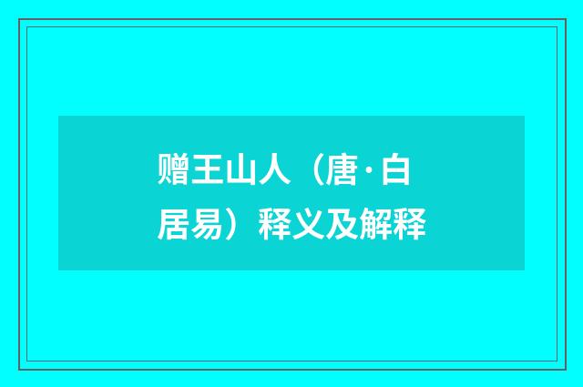 赠王山人（唐·白居易）释义及解释