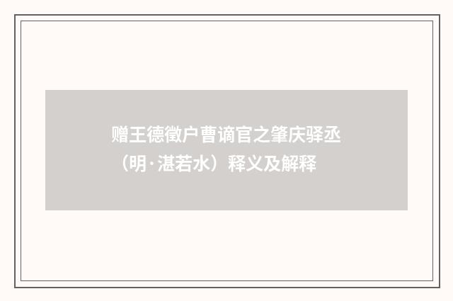 赠王德徵户曹谪官之肇庆驿丞（明·湛若水）释义及解释