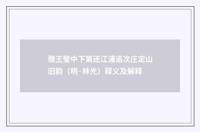 赠王瑩中下第还江浦追次庄定山旧韵（明·林光）释义及解释