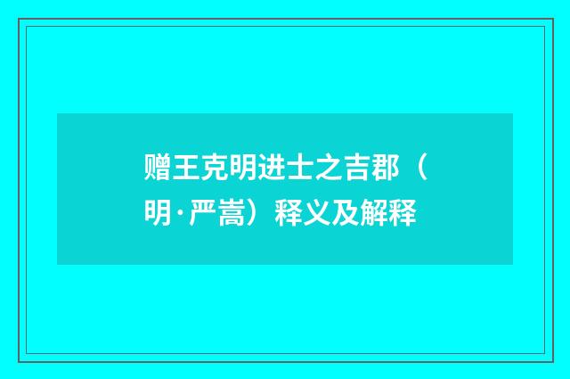 赠王克明进士之吉郡（明·严嵩）释义及解释