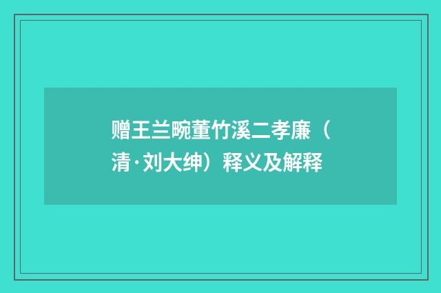 赠王兰畹董竹溪二孝廉（清·刘大绅）释义及解释