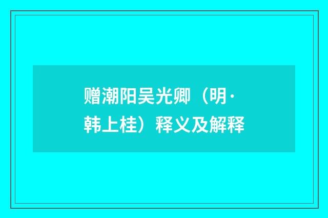 赠潮阳吴光卿（明·韩上桂）释义及解释