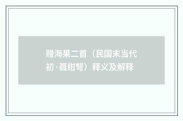 赠海果二首（民国末当代初·聂绀弩）释义及解释