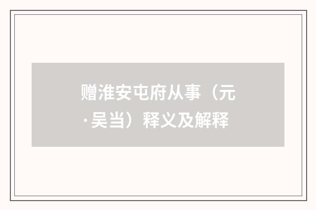 赠淮安屯府从事（元·吴当）释义及解释