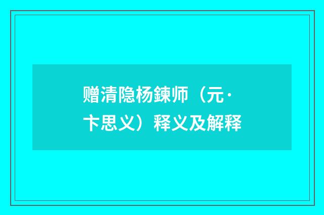 赠清隐杨鍊师（元·卞思义）释义及解释
