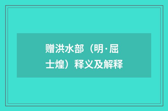 赠洪水部（明·屈士煌）释义及解释