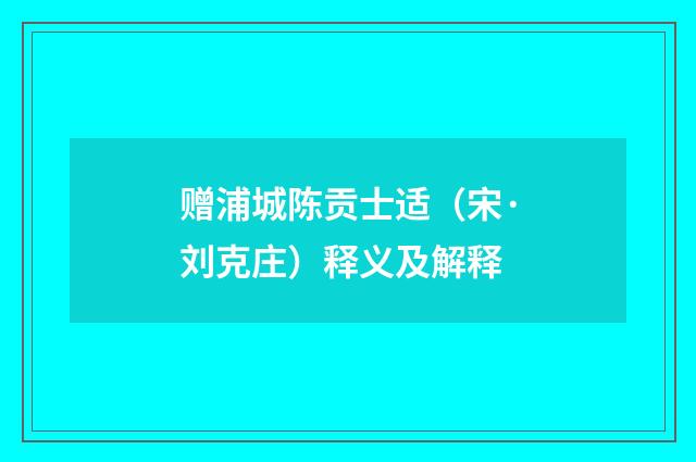 赠浦城陈贡士适（宋·刘克庄）释义及解释