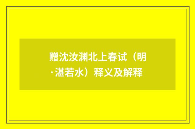 赠沈汝渊北上春试（明·湛若水）释义及解释
