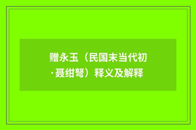 赠永玉（民国末当代初·聂绀弩）释义及解释