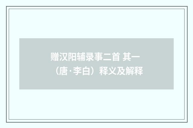 赠汉阳辅录事二首 其一（唐·李白）释义及解释