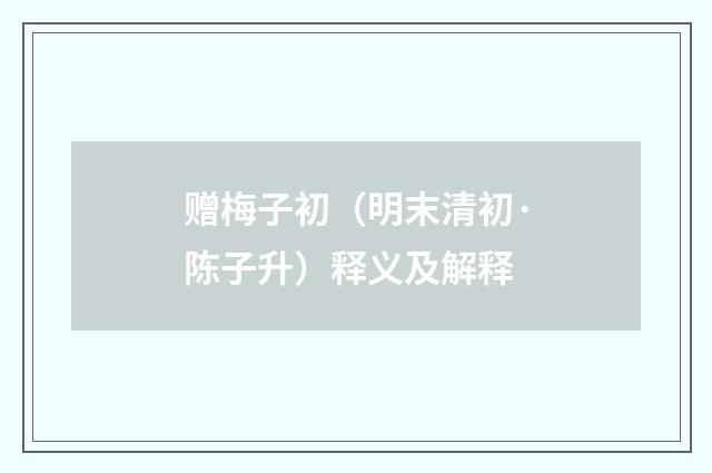 赠梅子初（明末清初·陈子升）释义及解释