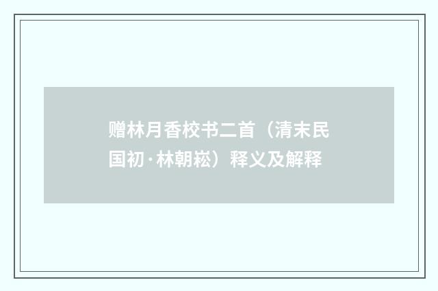 赠林月香校书二首（清末民国初·林朝崧）释义及解释