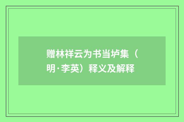 赠林祥云为书当垆集（明·李英）释义及解释