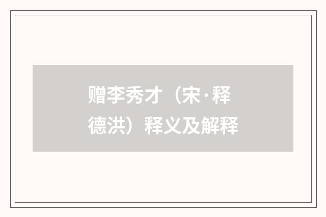 赠李秀才（宋·释德洪）释义及解释