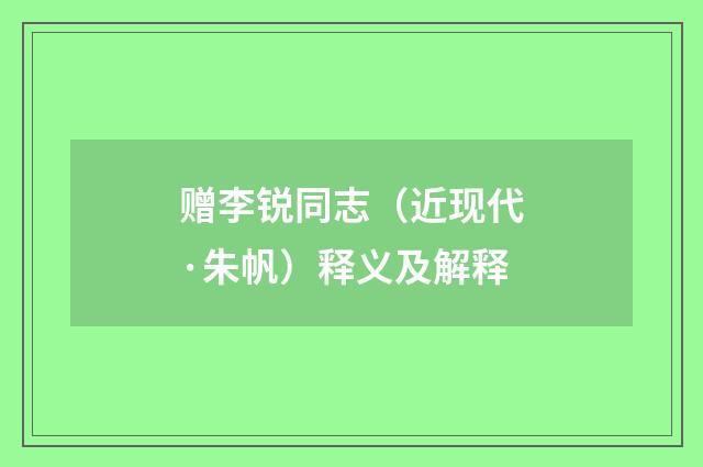 赠李锐同志（近现代·朱帆）释义及解释