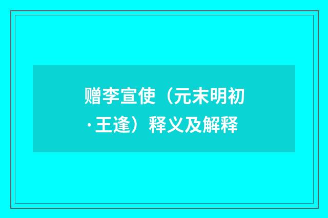赠李宣使（元末明初·王逢）释义及解释