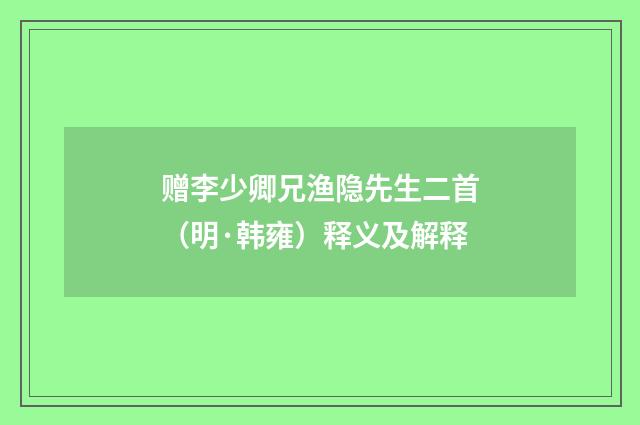 赠李少卿兄渔隐先生二首（明·韩雍）释义及解释