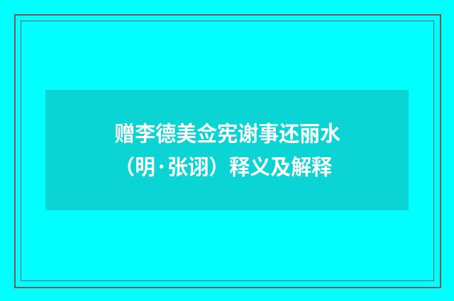 赠李德美佥宪谢事还丽水（明·张诩）释义及解释