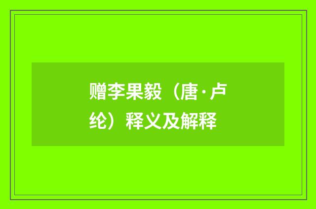 赠李果毅（唐·卢纶）释义及解释
