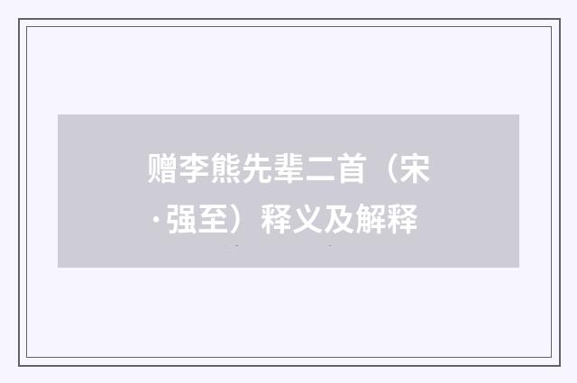 赠李熊先辈二首（宋·强至）释义及解释
