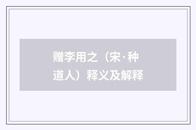 赠李用之（宋·种道人）释义及解释