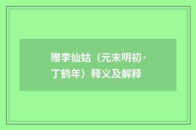 赠李仙姑（元末明初·丁鹤年）释义及解释