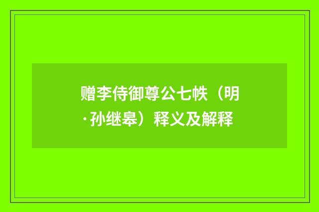 赠李侍御尊公七帙（明·孙继皋）释义及解释