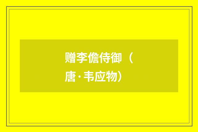 赠李儋侍御（唐·韦应物）释义及解释