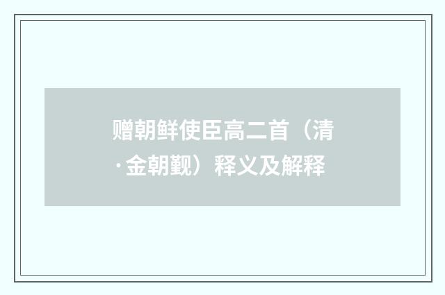 赠朝鲜使臣高二首（清·金朝觐）释义及解释