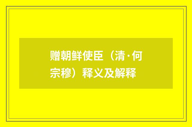 赠朝鲜使臣（清·何宗穆）释义及解释