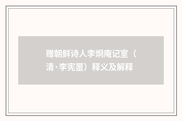 赠朝鲜诗人李炯庵记室（清·李宪噩）释义及解释