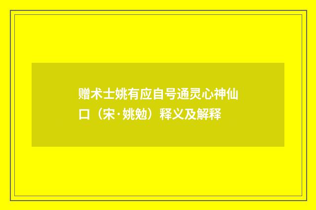 赠术士姚有应自号通灵心神仙口（宋·姚勉）释义及解释