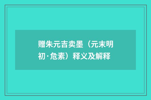 赠朱元吉卖墨（元末明初·危素）释义及解释