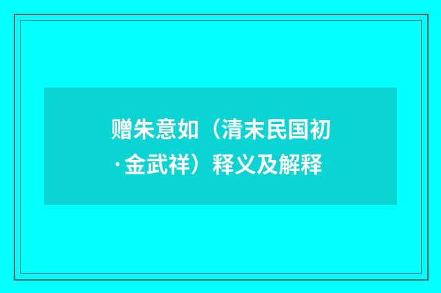 赠朱意如（清末民国初·金武祥）释义及解释