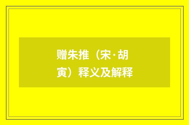 赠朱推（宋·胡寅）释义及解释