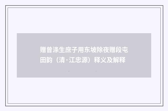 赠曾涤生庶子用东坡除夜赠段屯田韵（清·江忠源）释义及解释