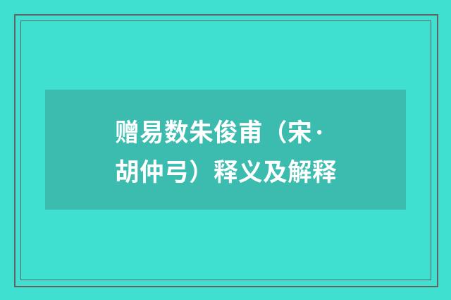 赠易数朱俊甫（宋·胡仲弓）释义及解释
