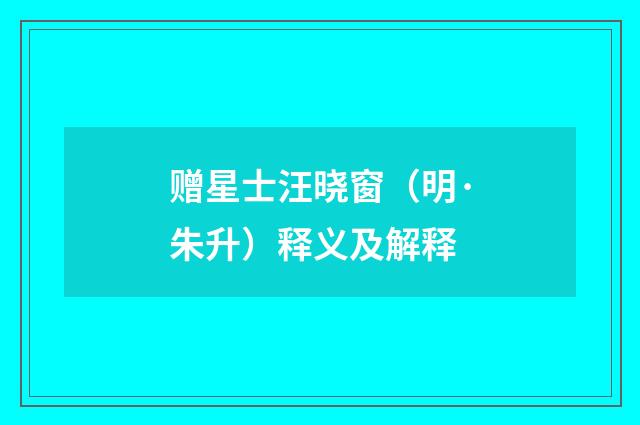 赠星士汪晓窗（明·朱升）释义及解释