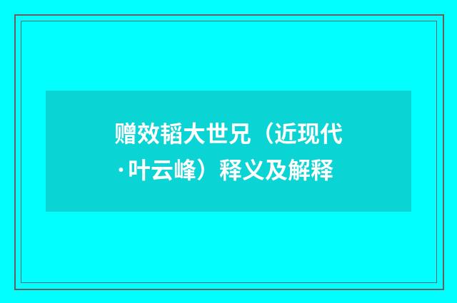 赠效韬大世兄（近现代·叶云峰）释义及解释