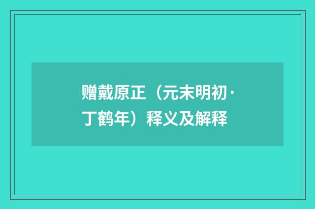 赠戴原正（元末明初·丁鹤年）释义及解释