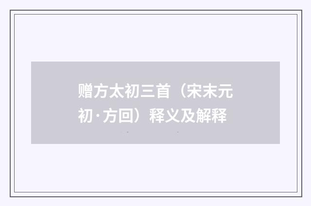 赠方太初三首（宋末元初·方回）释义及解释