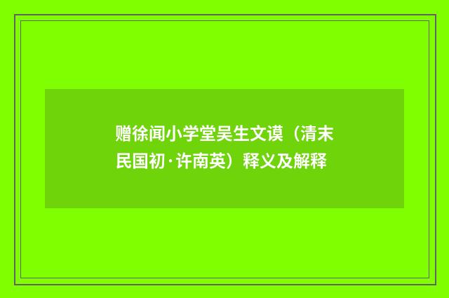 赠徐闻小学堂吴生文谟（清末民国初·许南英）释义及解释