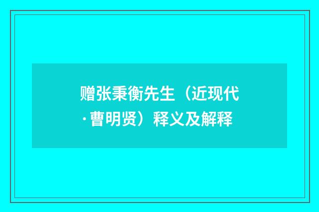 赠张秉衡先生（近现代·曹明贤）释义及解释