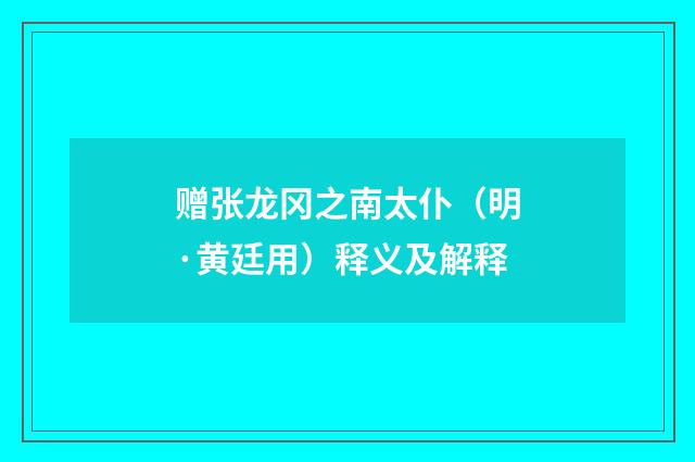 赠张龙冈之南太仆（明·黄廷用）释义及解释